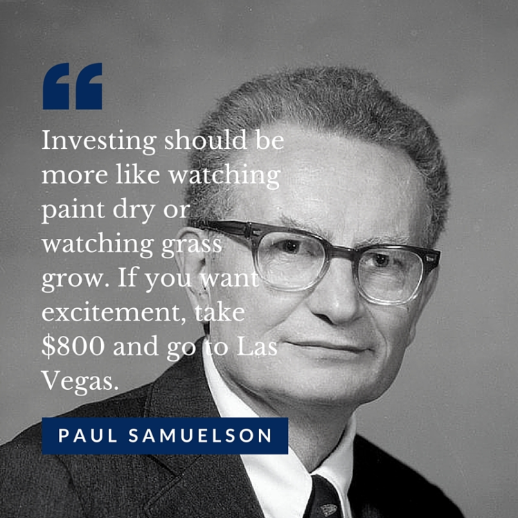 "Investing should be more like watching paint dry or watching grass grow. If you want excitement, take $800 and go to Las Vegas." - Paul Samuelson