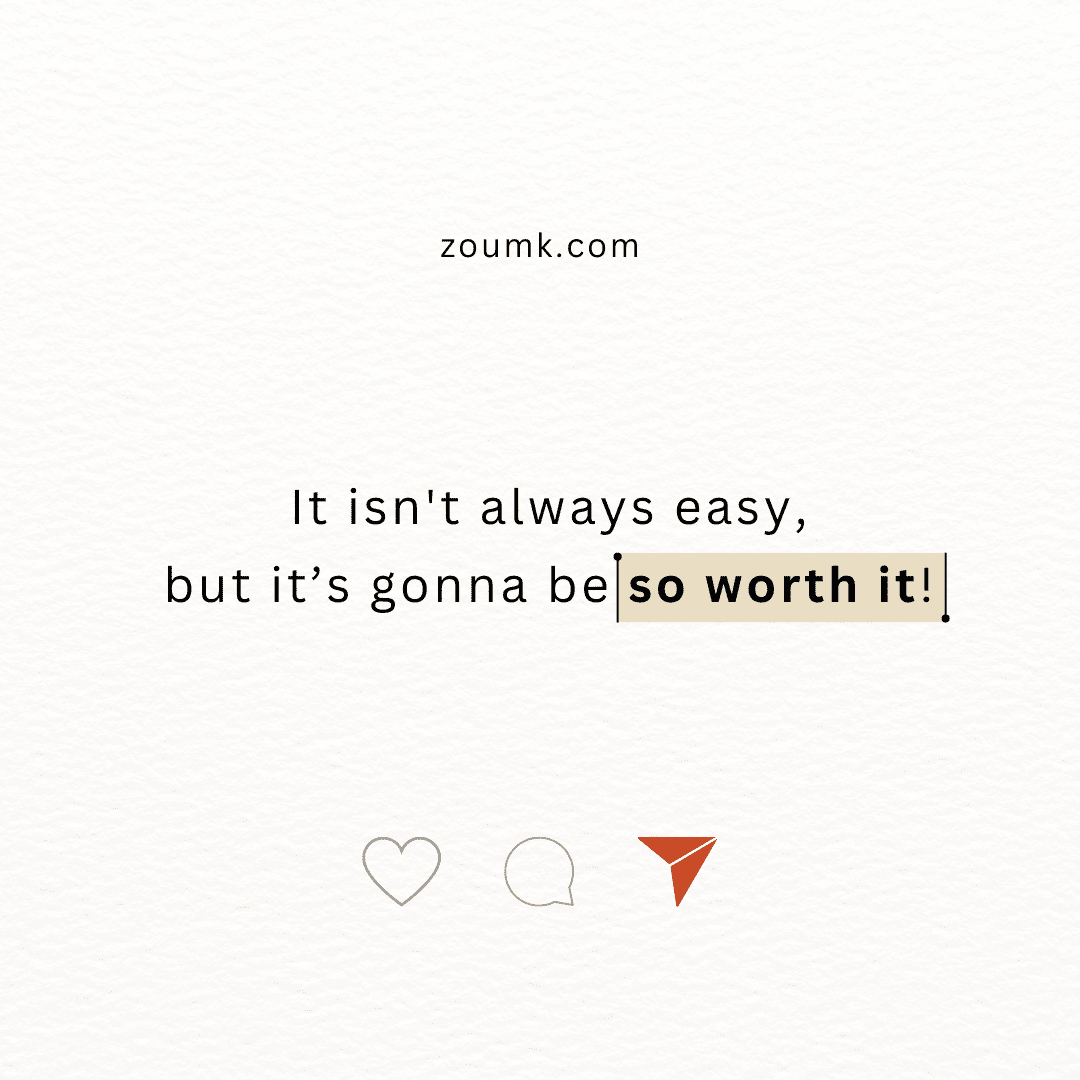 Quote: It isn't always easy, but itβs gonna be so worth it!
