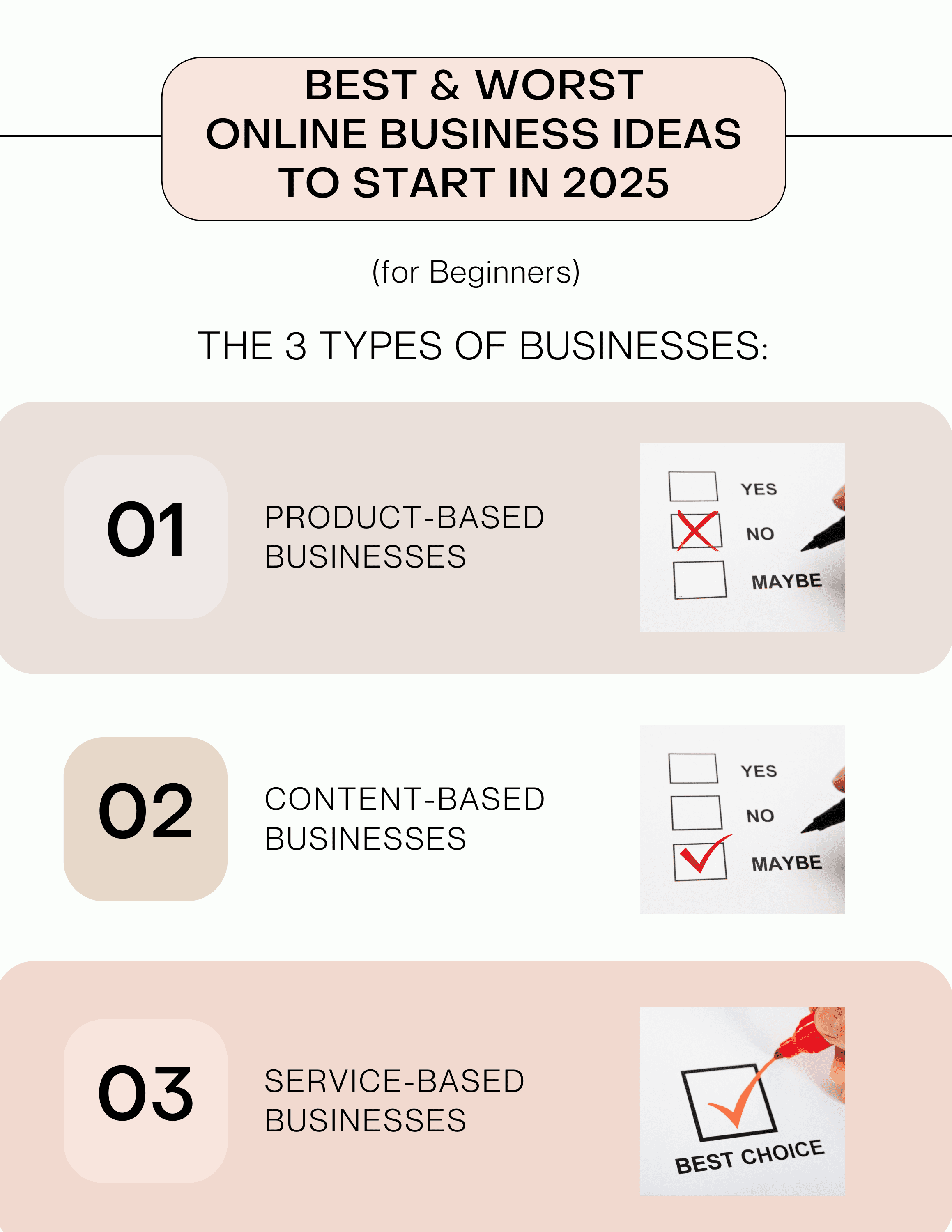 Best & Worst Online Business Ideas to Start in 2025 (for Beginners). All business ideas can be grouped into three big types: Product-Based Businesses, Content-Based Businesses, Service-Based Businesses