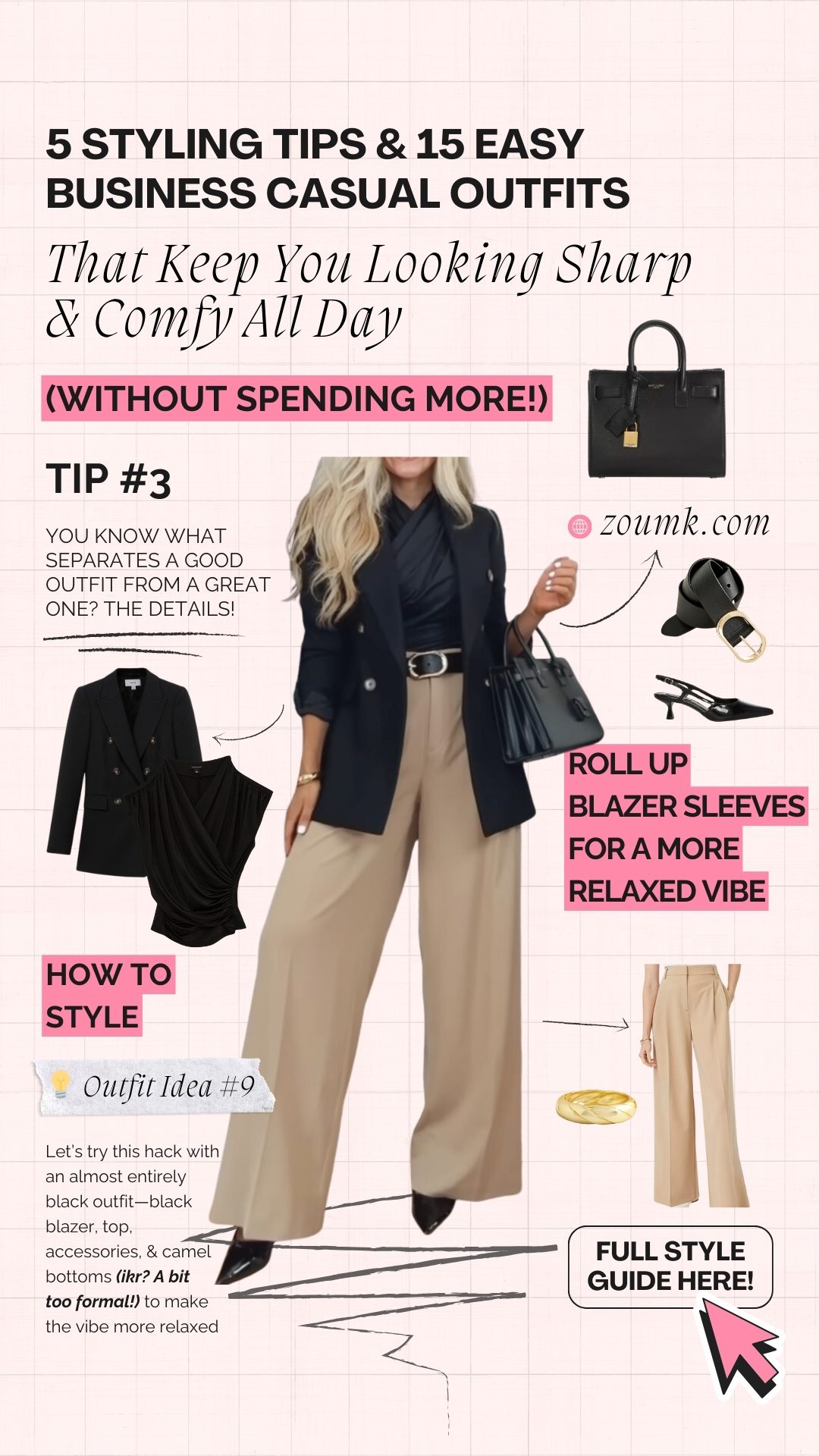 Roll up blazer sleeves for a more relaxed vibe Let’s try this hack with an almost entirely black outfit—black blazer, top, accessories, & camel bottoms (ikr? A bit too formal!) to make the vibe more relaxed (Without Spending More!) That Keep You Looking Sharp & Comfy All Day zoumk.com full style guide here! 5 Styling Tips & 15 Easy Business Casual Outfits How to Style 💡 Outfit Idea #9 you know what separates a good outfit from a great one? THE DETAILS! Tip #3