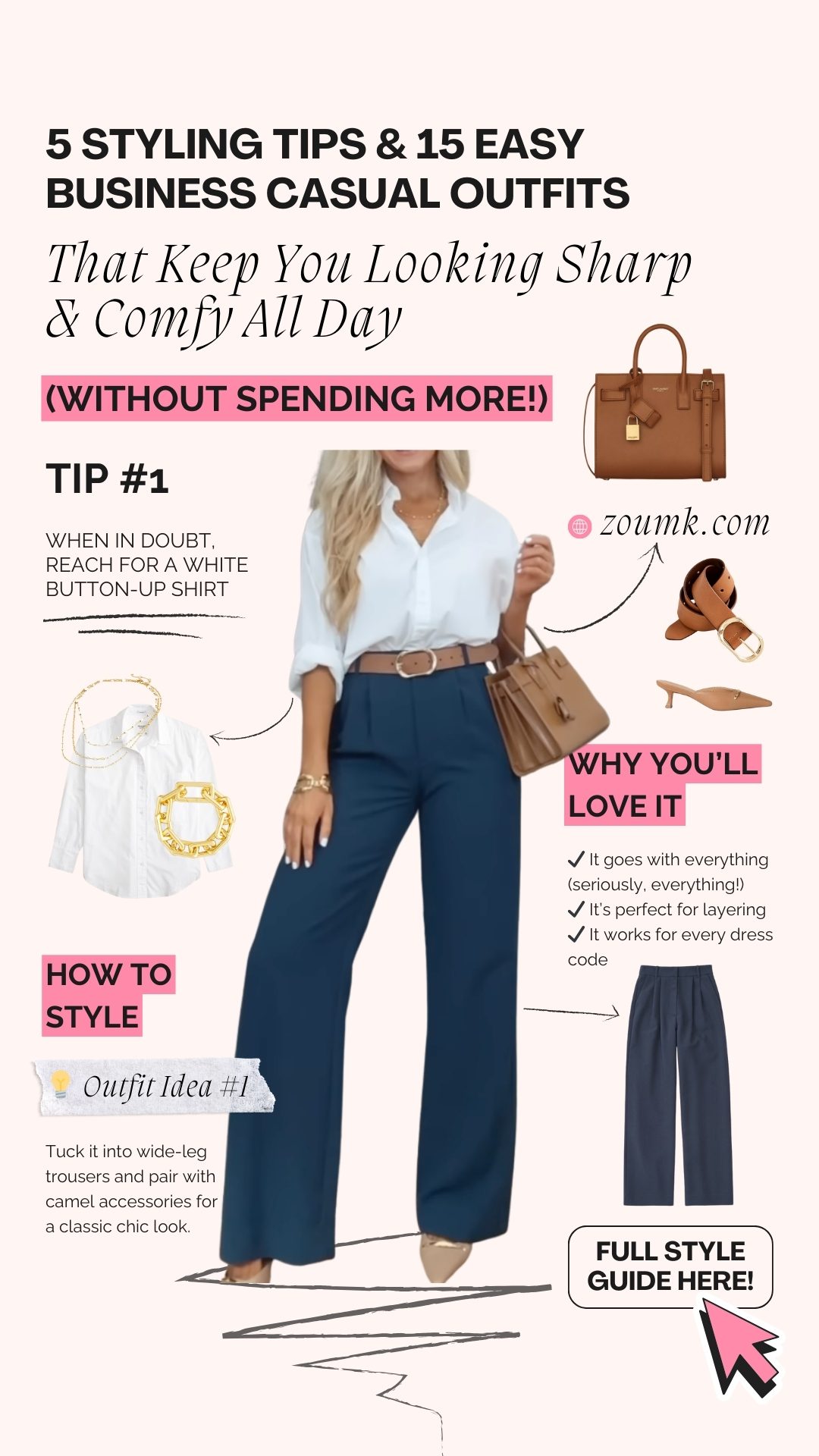(Without Spending More!) ✔ It goes with everything (seriously, everything!) ✔ It’s perfect for layering ✔ It works for every dress code That Keep You Looking Sharp & Comfy All Day zoumk.com When in doubt, reach for a white button-up shirt full style guide here! Tuck it into wide-leg trousers and pair with camel accessories for a classic chic look. 5 Styling Tips & 15 Easy Business Casual Outfits Tip #1 why you’ll love it How to Style 💡 Outfit Idea #1