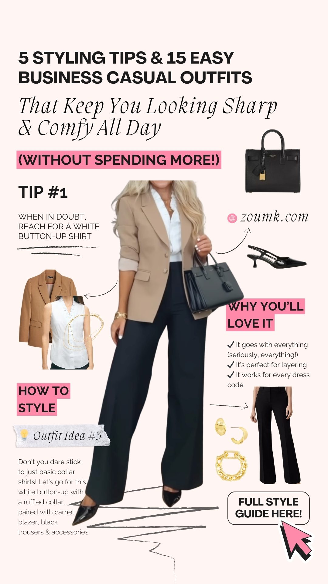 why you’ll love it (Without Spending More!) ✔ It goes with everything (seriously, everything!) ✔ It’s perfect for layering ✔ It works for every dress code That Keep You Looking Sharp & Comfy All Day zoumk.com When in doubt, reach for a white button-up shirt full style guide here! Don't you dare stick to just basic collar shirts! Let’s go for this white button-up with a ruffled collar, paired with camel blazer, black trousers & accessories 5 Styling Tips & 15 Easy Business Casual Outfits Tip #1 How to Style 💡 Outfit Idea #3