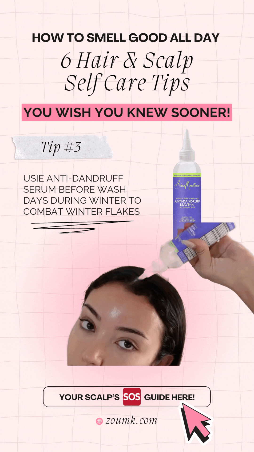 Tip #3 Your Scalp’s SOS Guide here! zoumk.com You Wish You Knew Sooner! 6 Hair & Scalp Self Care Tips How to Smell Good All Day usie anti-dandruff serum before wash days during winter to Combat Winter Flakes